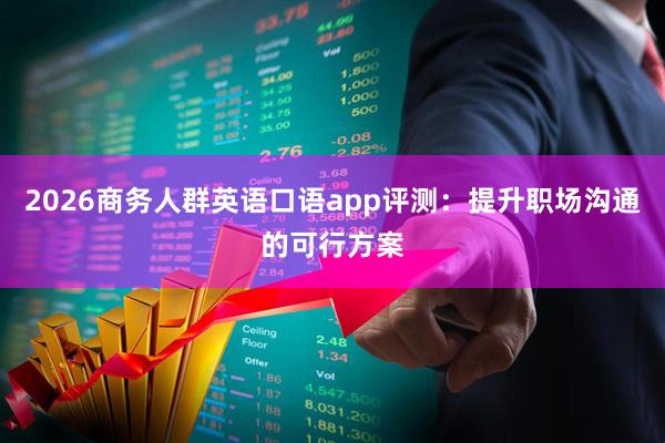 2026商务人群英语口语app评测：提升职场沟通的可行方案