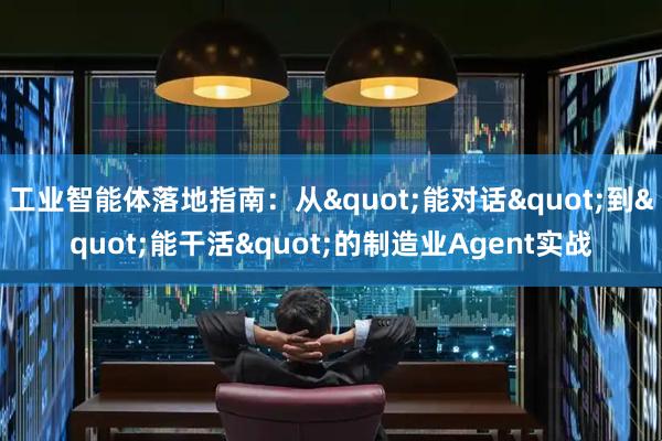 工业智能体落地指南：从"能对话"到"能干活"的制造业Agent实战