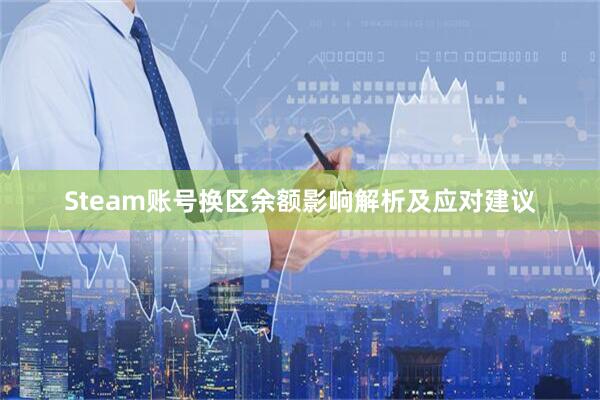 Steam账号换区余额影响解析及应对建议